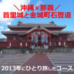 首里城と金城町石畳道！2013年にひとり旅したコース（沖縄×那覇）