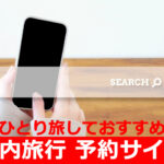 国内旅行 予約サイトで、ひとり旅におすすめは？格安比較サイト、ランキングは…